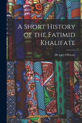 A Short History of the Fatimid Khalifate - O'Leary, De Lacy