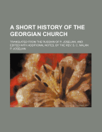 A Short History of the Georgian Church: Translated from the Russian of P. Joselian, and Edited with Additional Notes, by the REV. S. C. Malan