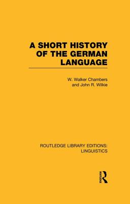 A Short History of the German Language (RLE Linguistics E: Indo-European Linguistics) - Chambers, William Walker, and Wilkie, John Ritchie