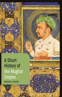 A Short History of the Mughal Empire - Fisher, Michael