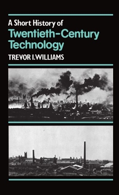 A Short History of Twentieth-Century Technology, C. 1900 - C. 1950 - Williams, Trevor I