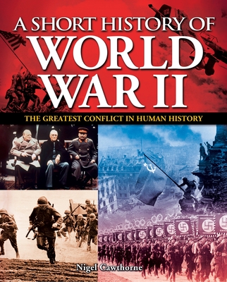 A Short History of World War II: The Greatest Conflict in Human History - Cawthorne, Nigel, and Farrington, Karen (Contributions by), and Roland, Paul (Contributions by)