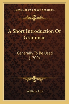 A Short Introduction of Grammar: Generally to Be Used (1709) - Lily, William