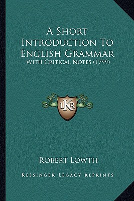 A Short Introduction To English Grammar: With Critical Notes (1799) - Lowth, Robert