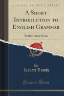 A Short Introduction to English Grammar: With Critical Notes (Classic Reprint)