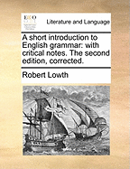 A Short Introduction to English Grammar: With Critical Notes. the Second Edition, Corrected