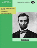A Short Life of Abraham Lincoln: Condensed from Nicolay & Hay's Abraham Lincoln: A History
