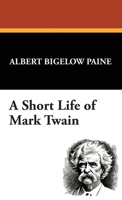 A Short Life of Mark Twain - Paine, Albert Bigelow