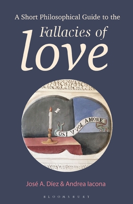 A Short Philosophical Guide to the Fallacies of Love - Dez, Jos A, and Iacona, Andrea