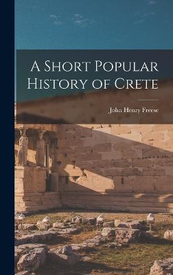 A Short Popular History of Crete - Freese, John Henry