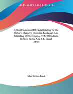 A Short Statement Of Facts Relating To The History, Manners, Customs, Language, And Literature Of The Micmac Tribe Of Indians In Nova Scotia And P. E. Island (1850)