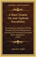 A Short Treatise on Anti-Typhoid Inoculation; Containing an Exposition of the Principles of the Method and a Summary of the Results Achieved by Its Application