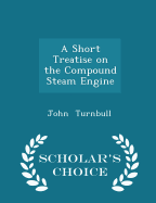 A Short Treatise on the Compound Steam Engine - Scholar's Choice Edition