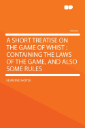 A Short Treatise on the Game of Whist: Containing the Laws of the Game, and Also Some Rules, Whereby a Beginner May, with Due Attention to Them, Attain to the Playing It Well (Classic Reprint)