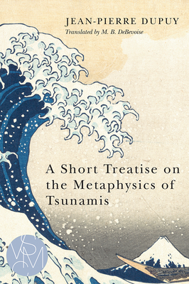 A Short Treatise on the Metaphysics of Tsunamis - Dupuy, Jean-Pierre, and Debevoise, Malcolm B (Translated by)