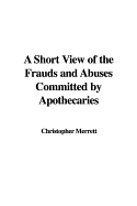 A Short View of the Frauds and Abuses Committed by Apothecaries - Merrett, Christopher