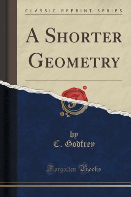 A Shorter Geometry (Classic Reprint) - Godfrey, C