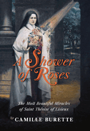 A Shower of Roses: The Most Beautiful Miracles of Saint Thrse of Lisieux