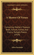 A Shower of Verses: Containing Mother's Treasure Book, Fancies, Fairies, and Frolics, Twilight Poems (1914)