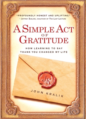 A Simple Act of Gratitude: How Learning to Say Thank You Changed My Life - Kralik, John