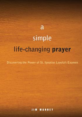 A Simple, Life-Changing Prayer: Discovering the Power of St. Ignatius Loyola's Examen - Manney, Jim