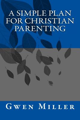 A Simple Plan for Christian Parenting - Miller, Gwen