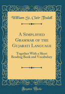 A Simplified Grammar of the Gujarati Language: Together with a Short Reading Book and Vocabulary (Classic Reprint)