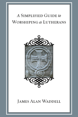 A Simplified Guide to Worshiping As Lutherans - Waddell, James Alan