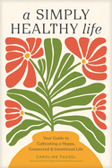 A Simply Healthy Life: Your Guide to Cultivating a Happy, Connected, and Intentional Life