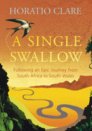 A Single Swallow: An Epic Journey from South Africa to South Wales - Clare, Horatio