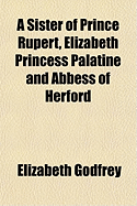 A Sister of Prince Rupert, Elizabeth Princess Palatine and Abbess of Herford