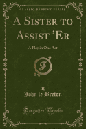 A Sister to Assist 'er: A Play in One Act (Classic Reprint)