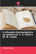 A situa??o hermen?utica na poesia de T. S. Eliot e W. B. Yeats