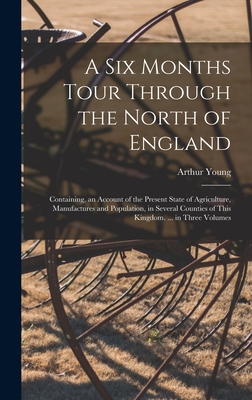 A Six Months Tour Through the North of England: Containing, an Account of the Present State of Agriculture, Manufactures and Population, in Several Counties of This Kingdom. ... in Three Volumes - Young, Arthur
