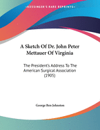 A Sketch of Dr. John Peter Mettauer of Virginia: The President's Address to the American Surgical Association (1905)