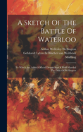 A Sketch Of The Battle Of Waterloo: To Which Are Added Official Despatches Of Field-marshal The Duke Of Wellington