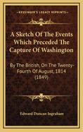 A Sketch of the Events Which Preceded the Capture of Washington by the British