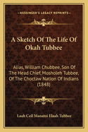 A Sketch Of The Life Of Okah Tubbee: Alias, William Chubbee, Son Of The Head Chief, Mosholeh Tubbee, Of The Choctaw Nation Of Indians (1848)