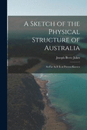 A Sketch of the Physical Structure of Australia: So Far As It Is at Present Known