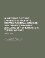 A Sketch of the Turki Language as Spoken in Eastern Turkistan (Kashgar and Yarkand): Grammar [Including 21 P. of Extracts in Turkish