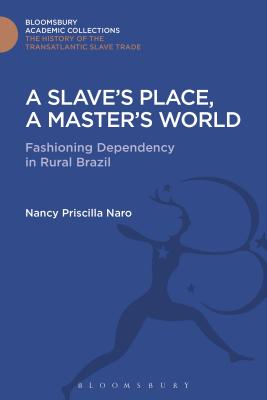 A Slave's Place, a Master's World: Fashioning Dependency in Rural Brazil - Naro, Nancy Priscilla