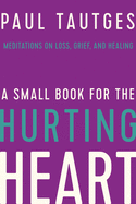 A Small Book for the Hurting Heart: Meditations on Loss, Grief, and Healing