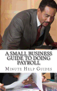 A Small Business Guide to Doing Payroll: The Essential Guide to Understanding Payroll and What Software Is Available to Help You