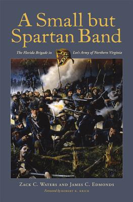 A Small But Spartan Band: The Florida Brigade in Lee's Army of Northern Virginia - Waters, Zack C, and Edmonds, James C, and Krick, Robert K (Foreword by)