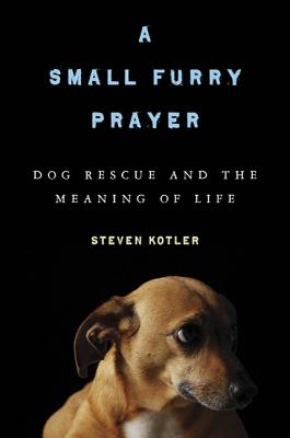 A Small Furry Prayer: Dog Rescue and the Meaning of Life - Kotler, Steven
