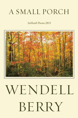 A Small Porch: Sabbath Poems 2014 and 2015 - Berry, Wendell