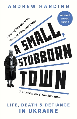 A Small, Stubborn Town: Life, death and defiance in Ukraine - Harding, Andrew