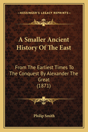 A Smaller Ancient History of the East: From the Earliest Times to the Conquest by Alexander the Great (1871)