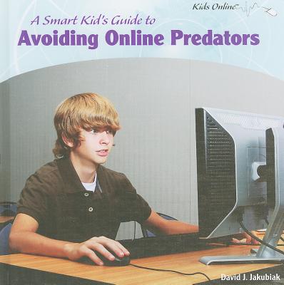 A Smart Kid's Guide to Avoiding Online Predators - Jakubiak, David J