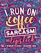 A Snarky Adult Colouring Book: I Run on Coffee, Sarcasm & Lipstick